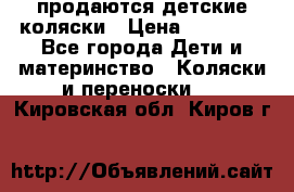 продаются детские коляски › Цена ­ 10 000 - Все города Дети и материнство » Коляски и переноски   . Кировская обл.,Киров г.